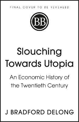 Slouching Towards Utopia by J. Bradford DeLong