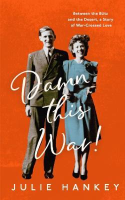 Damn This War!: Between the Blitz and the Desert, a Story of War-Crossed Love