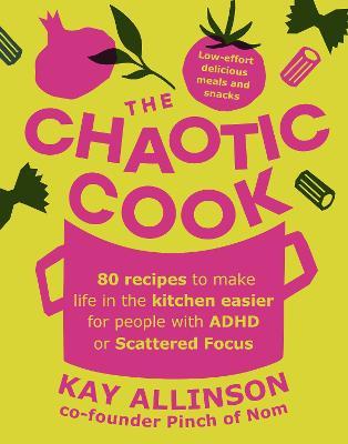 The Chaotic Cook: 80 Recipes to Make Life in the Kitchen Easier for People With ADHD or Scattered Focus